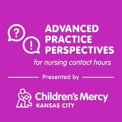 Advanced Practice Perspectives for nursing contact hours | Presented by Children's Mercy Kansas City